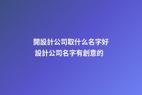 開設計公司取什么名字好 設計公司名字有創意的